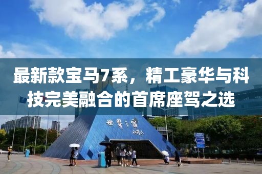 最新款宝马7系，精工豪华与科技完美融合的首席座驾之选
