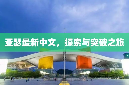 亚瑟最新中文，探索与突破之旅