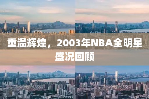 重温辉煌，2003年NBA全明星盛况回顾