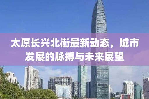 太原长兴北街最新动态，城市发展的脉搏与未来展望