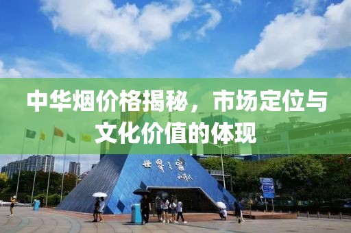 中华烟价格揭秘，市场定位与文化价值的体现