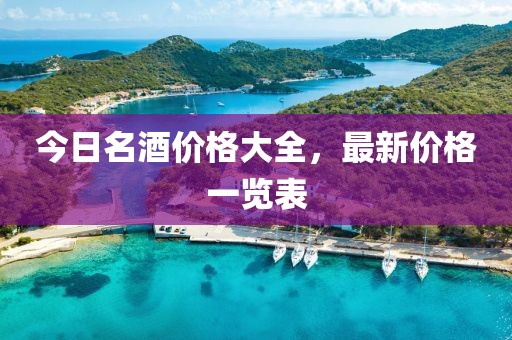 今日名酒价格大全，最新价格一览表