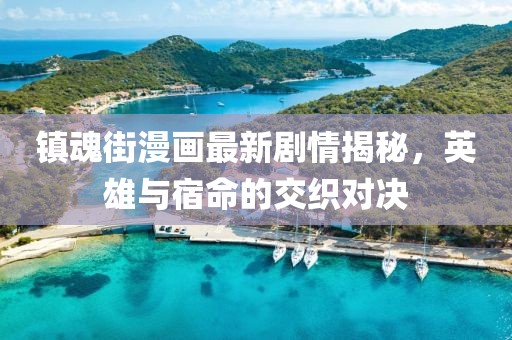 镇魂街漫画最新剧情揭秘，英雄与宿命的交织对决