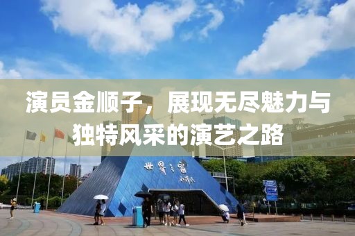 演员金顺子，展现无尽魅力与独特风采的演艺之路
