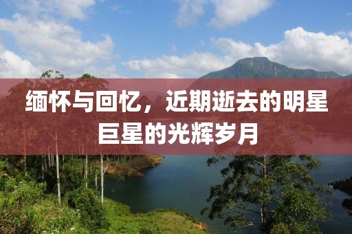 缅怀与回忆，近期逝去的明星巨星的光辉岁月