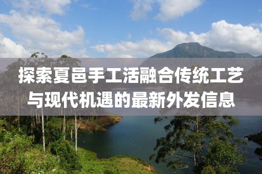 探索夏邑手工活融合传统工艺与现代机遇的最新外发信息