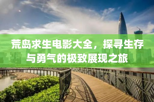 荒岛求生电影大全，探寻生存与勇气的极致展现之旅