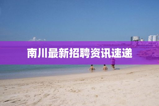 南川最新招聘资讯速递
