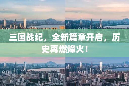 三国战纪，全新篇章开启，历史再燃烽火！