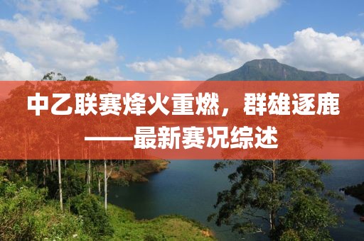 中乙联赛烽火重燃，群雄逐鹿——最新赛况综述