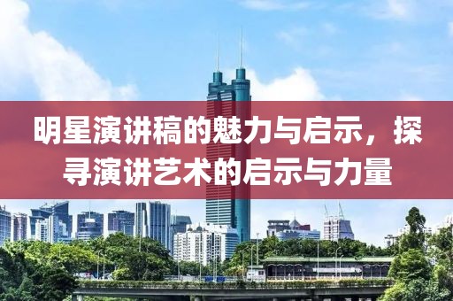 明星演讲稿的魅力与启示，探寻演讲艺术的启示与力量
