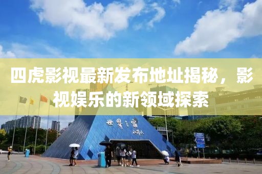 四虎影视最新发布地址揭秘，影视娱乐的新领域探索