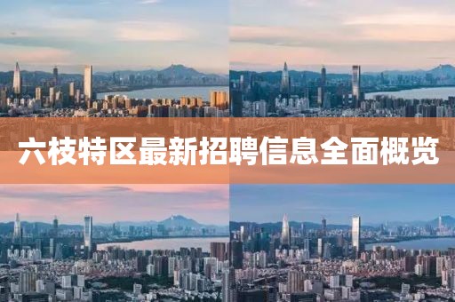 六枝特区最新招聘信息全面概览
