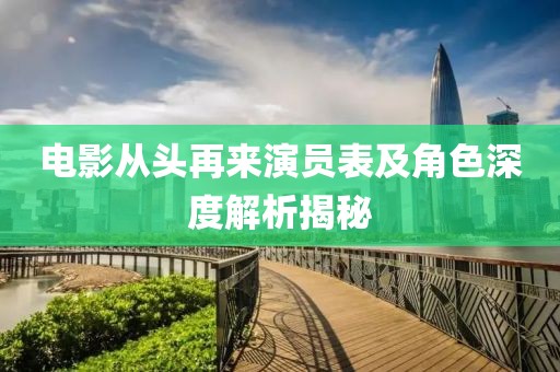 电影从头再来演员表及角色深度解析揭秘