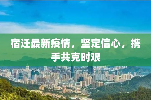 宿迁最新疫情，坚定信心，携手共克时艰