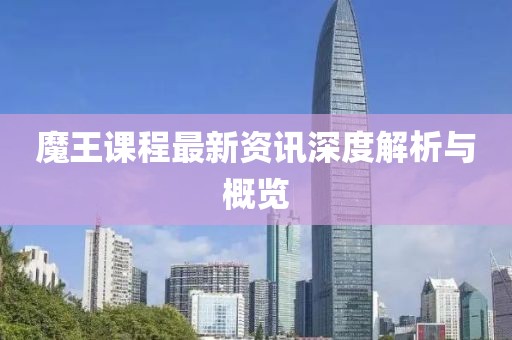 魔王课程最新资讯深度解析与概览