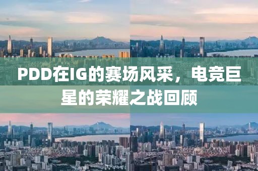 PDD在IG的赛场风采，电竞巨星的荣耀之战回顾