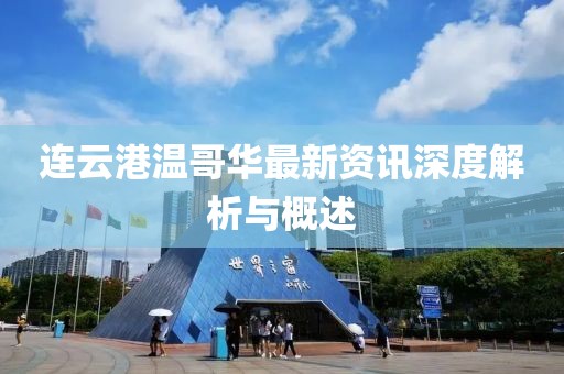 连云港温哥华最新资讯深度解析与概述