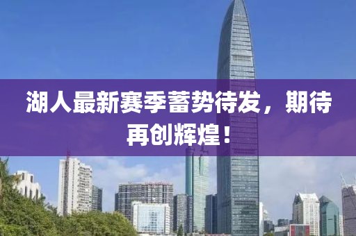 湖人最新赛季蓄势待发，期待再创辉煌！