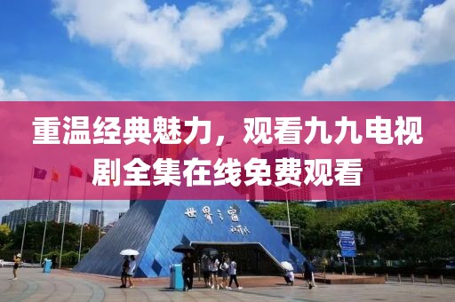 重温经典魅力，观看九九电视剧全集在线免费观看