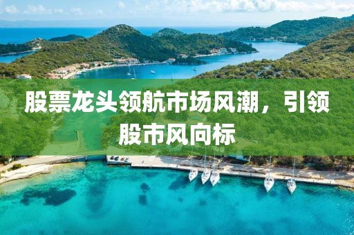 股票龙头领航市场风潮，引领股市风向标