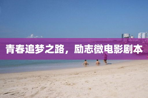 青春追梦之路，励志微电影剧本