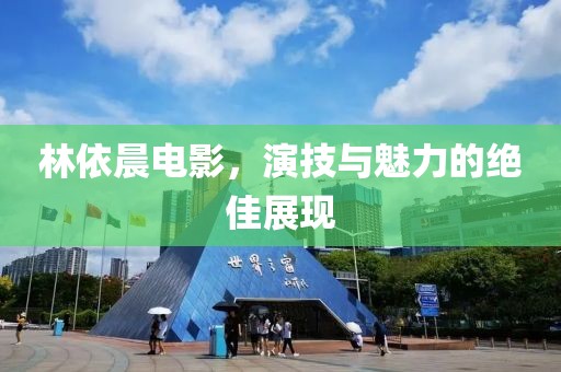 林依晨电影，演技与魅力的绝佳展现