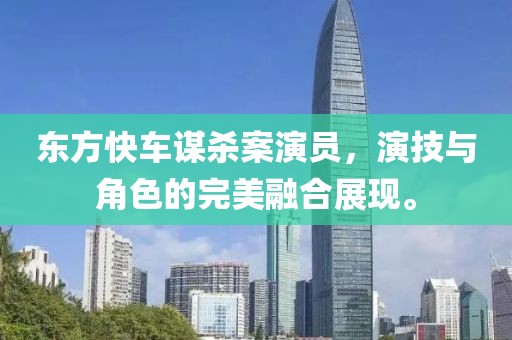 东方快车谋杀案演员，演技与角色的完美融合展现。