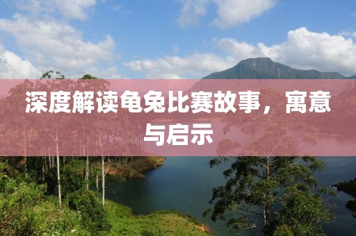 深度解读龟兔比赛故事，寓意与启示