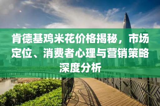 肯德基鸡米花价格揭秘，市场定位、消费者心理与营销策略深度分析