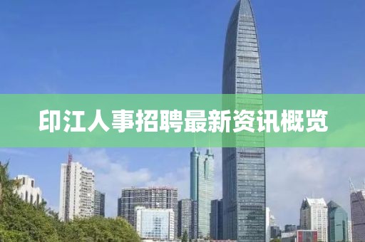 印江人事招聘最新资讯概览