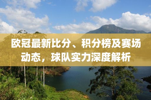 欧冠最新比分、积分榜及赛场动态，球队实力深度解析