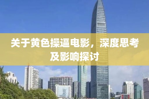 关于黄色操逼电影，深度思考及影响探讨