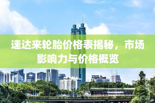 速达来轮胎价格表揭秘，市场影响力与价格概览