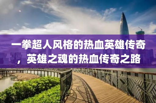 一拳超人风格的热血英雄传奇，英雄之魂的热血传奇之路