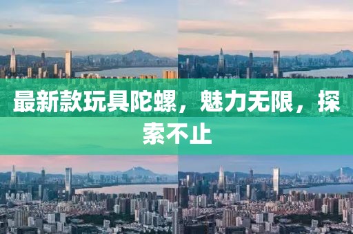 最新款玩具陀螺，魅力无限，探索不止