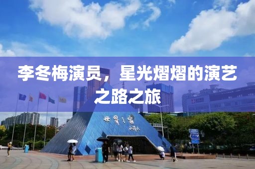 李冬梅演员，星光熠熠的演艺之路之旅