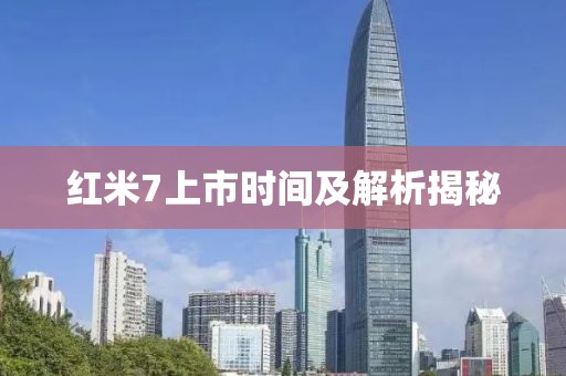 红米7上市时间及解析揭秘