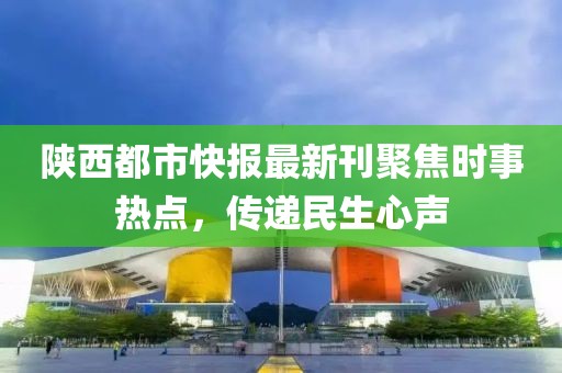 陕西都市快报最新刊聚焦时事热点，传递民生心声