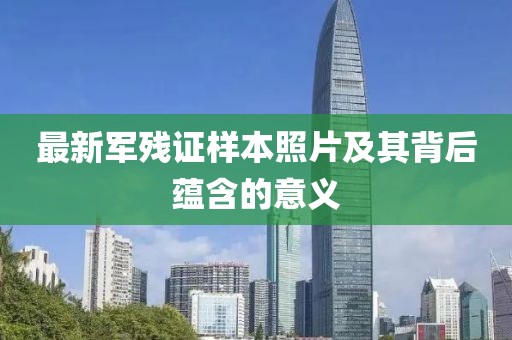 最新军残证样本照片及其背后蕴含的意义
