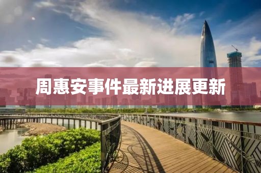 周惠安事件最新进展更新