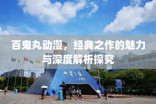 百鬼丸动漫，经典之作的魅力与深度解析探究