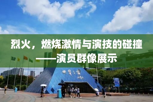 烈火，燃烧激情与演技的碰撞——演员群像展示