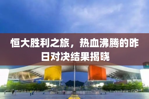 恒大胜利之旅，热血沸腾的昨日对决结果揭晓