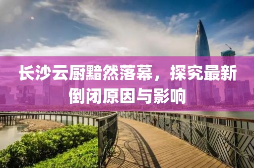 长沙云厨黯然落幕，探究最新倒闭原因与影响