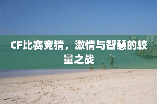 CF比赛竞猜，激情与智慧的较量之战