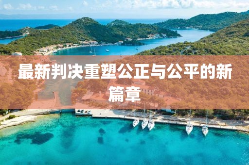 最新判决重塑公正与公平的新篇章
