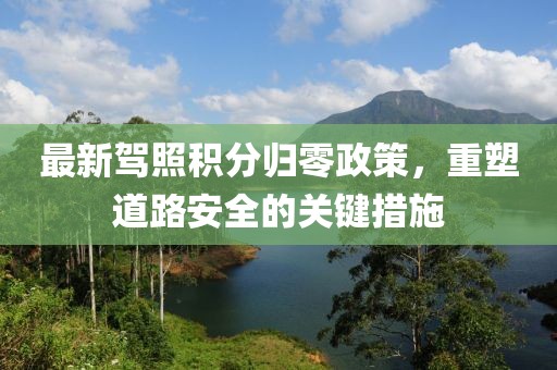 最新驾照积分归零政策，重塑道路安全的关键措施