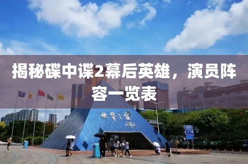 揭秘碟中谍2幕后英雄，演员阵容一览表