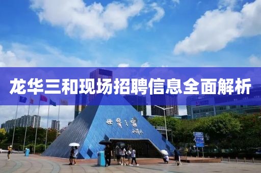 龙华三和现场招聘信息全面解析